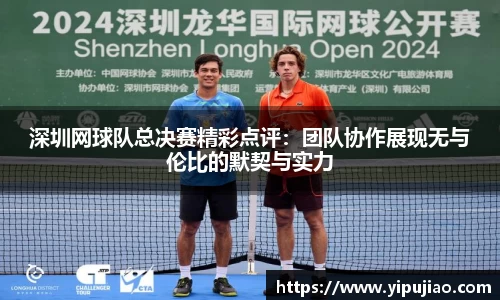深圳网球队总决赛精彩点评：团队协作展现无与伦比的默契与实力