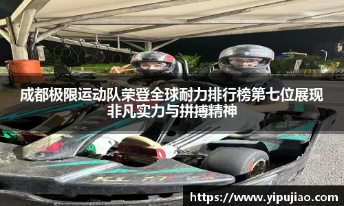 成都极限运动队荣登全球耐力排行榜第七位展现非凡实力与拼搏精神